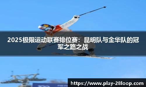 2025极限运动联赛排位赛:昆明队与金华队的冠军之路之战