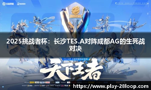 2025挑战者杯：长沙TES.A对阵成都AG的生死战对决
