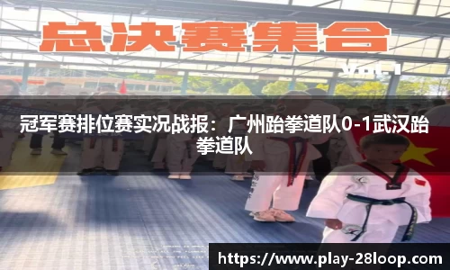 冠军赛排位赛实况战报：广州跆拳道队0-1武汉跆拳道队