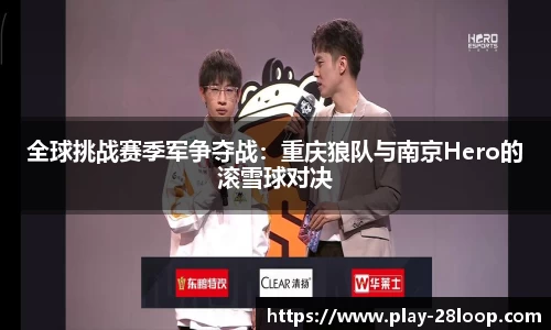 全球挑战赛季军争夺战：重庆狼队与南京Hero的滚雪球对决