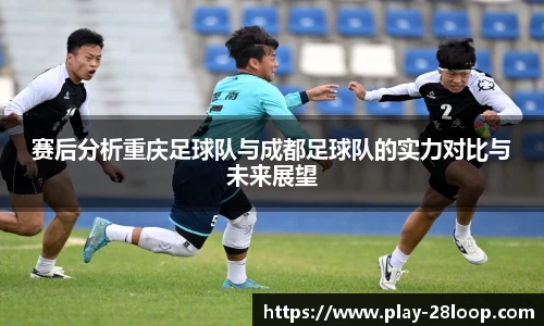赛后分析重庆足球队与成都足球队的实力对比与未来展望
