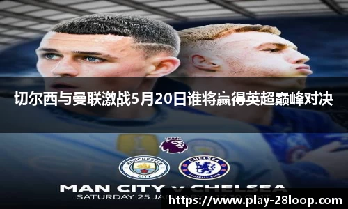 切尔西与曼联激战5月20日谁将赢得英超巅峰对决