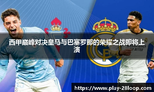 西甲巅峰对决皇马与巴塞罗那的荣耀之战即将上演