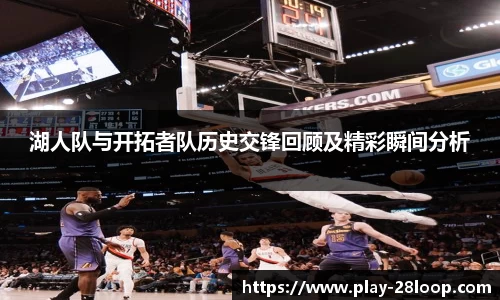 湖人队与开拓者队历史交锋回顾及精彩瞬间分析